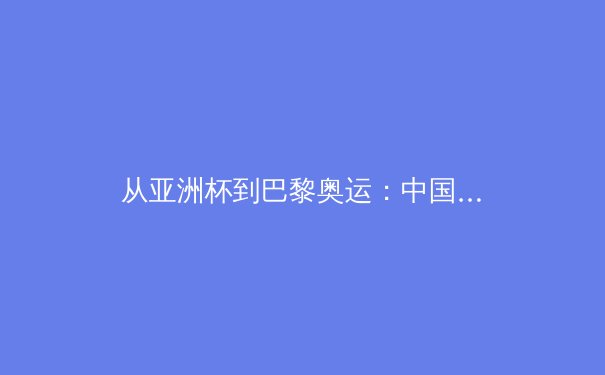 从亚洲杯到巴黎奥运：中国体育产业的价值重构与未来挑战 - 3